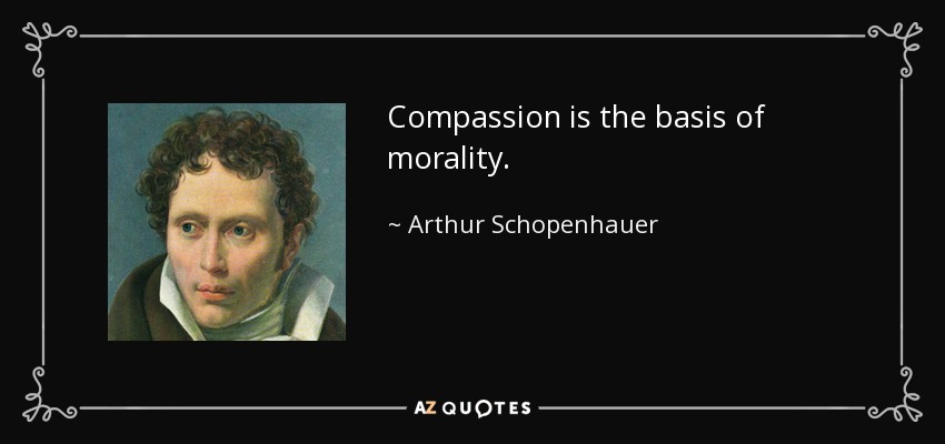 Compassion is the basis of morality. - Arthur Schopenhauer
