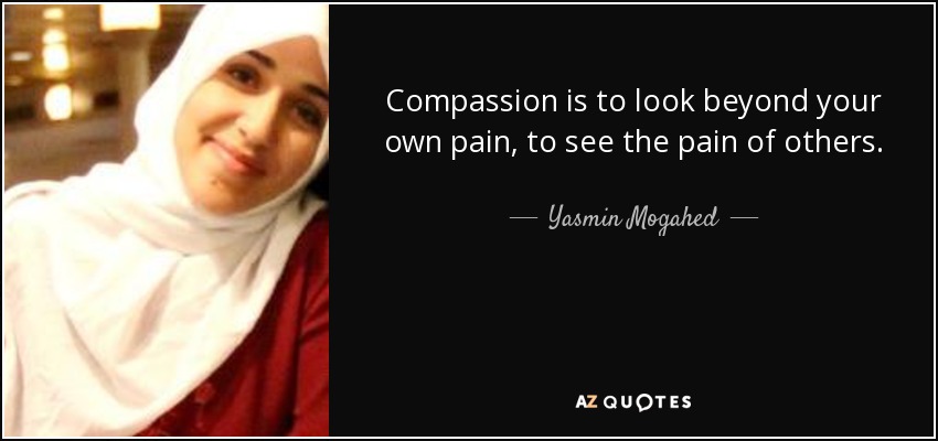 Compassion is to look beyond your own pain, to see the pain of others. - Yasmin Mogahed