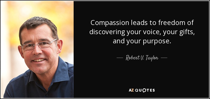 Compassion leads to freedom of discovering your voice, your gifts, and your purpose. - Robert V. Taylor