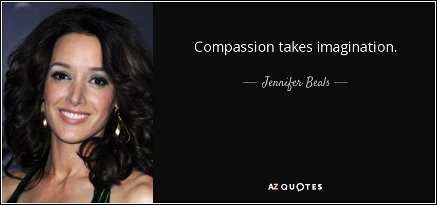 Compassion takes imagination. - Jennifer Beals