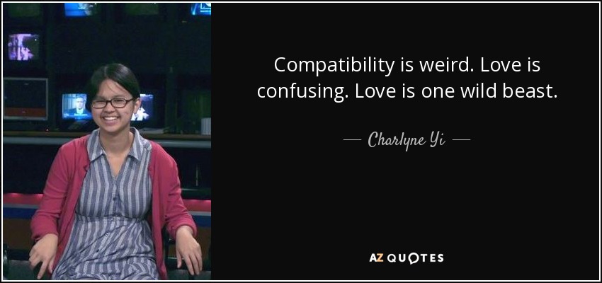 Compatibility is weird. Love is confusing. Love is one wild beast. - Charlyne Yi