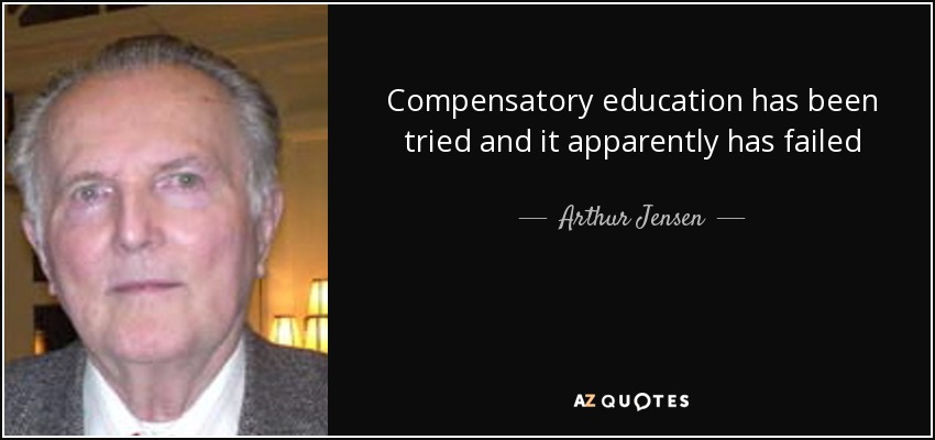 Compensatory education has been tried and it apparently has failed - Arthur Jensen