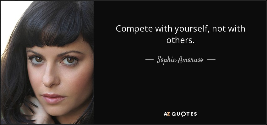 Compete with yourself, not with others. - Sophia Amoruso