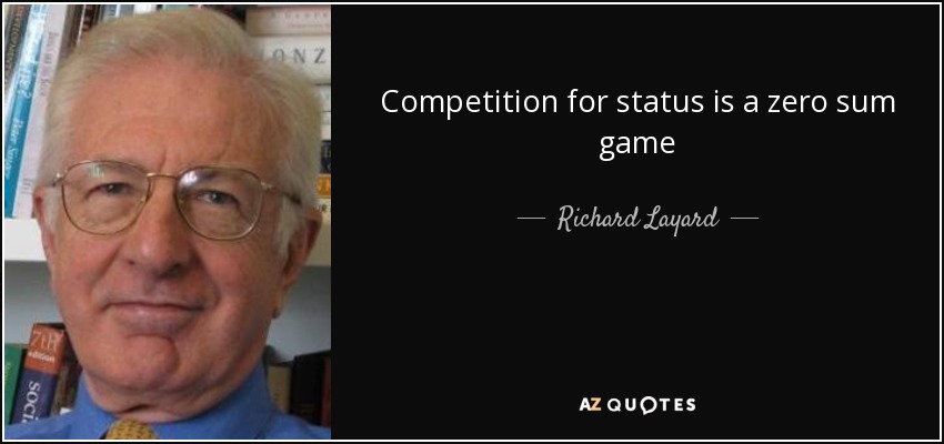 Competition for status is a zero sum game - Richard Layard, Baron Layard