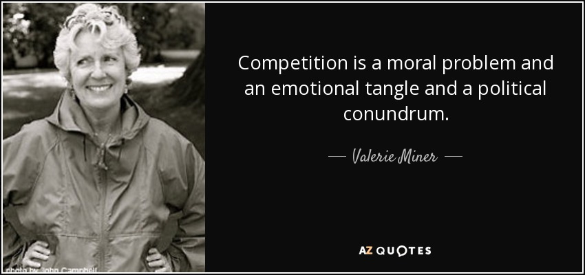 Competition is a moral problem and an emotional tangle and a political conundrum. - Valerie Miner