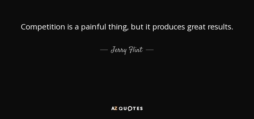 Competition is a painful thing, but it produces great results. - Jerry Flint