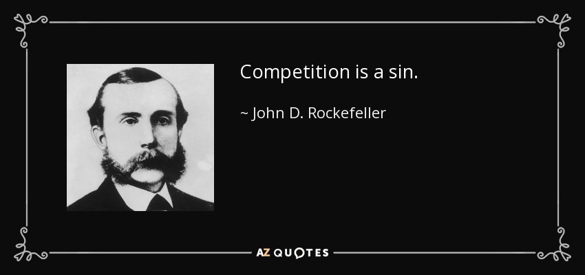 Competition is a sin. - John D. Rockefeller