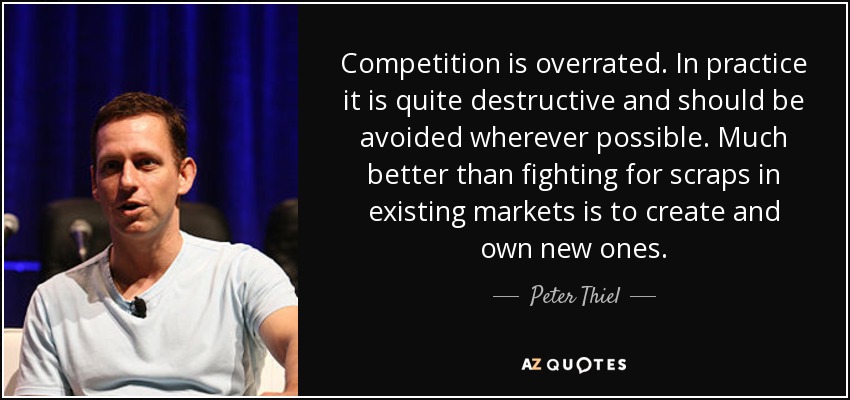 Competition is overrated. In practice it is quite destructive and should be avoided wherever possible. Much better than fighting for scraps in existing markets is to create and own new ones. - Peter Thiel