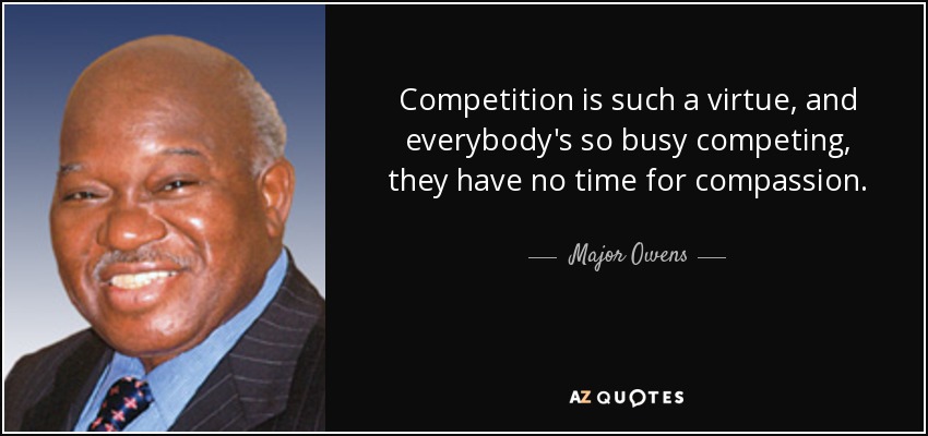 Competition is such a virtue, and everybody's so busy competing, they have no time for compassion. - Major Owens