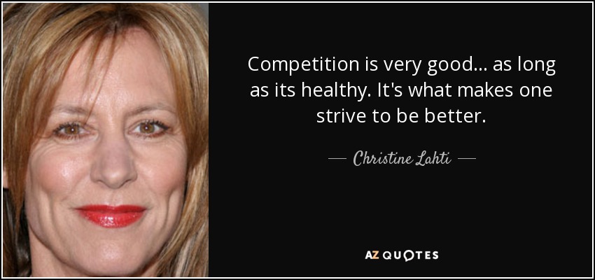 Competition is very good... as long as its healthy. It's what makes one strive to be better. - Christine Lahti