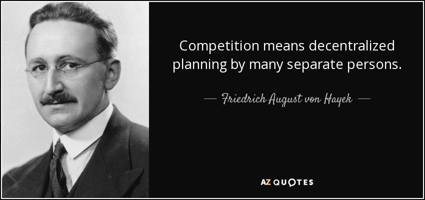 Competition means decentralized planning by many separate persons. - Friedrich August von Hayek