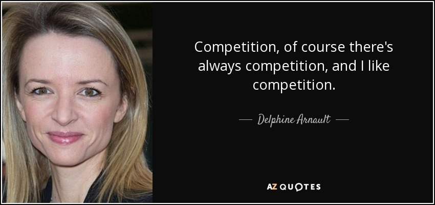 Competition, of course there's always competition, and I like competition. - Delphine Arnault