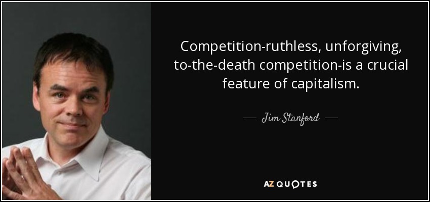 Competition-ruthless, unforgiving, to-the-death competition-is a crucial feature of capitalism. - Jim Stanford