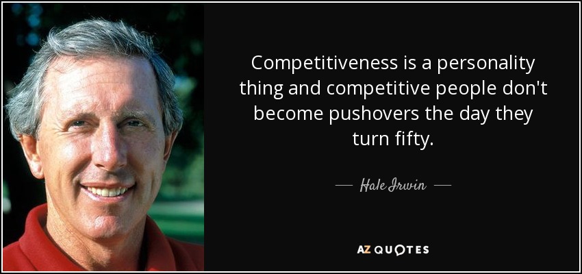 Competitiveness is a personality thing and competitive people don't become pushovers the day they turn fifty. - Hale Irwin