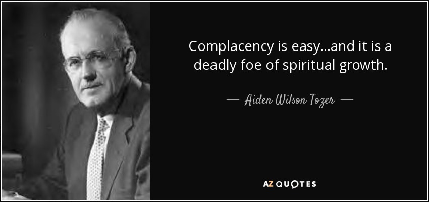 Complacency is easy...and it is a deadly foe of spiritual growth. - Aiden Wilson Tozer