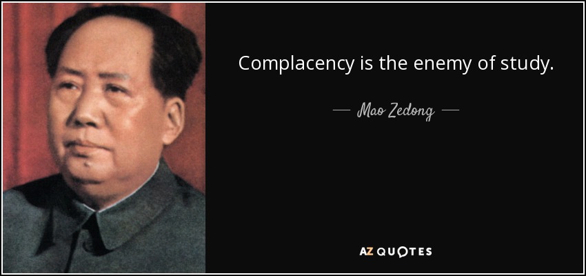 Complacency is the enemy of study. - Mao Zedong