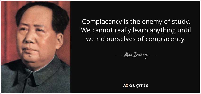 Complacency is the enemy of study. We cannot really learn anything until we rid ourselves of complacency. - Mao Zedong