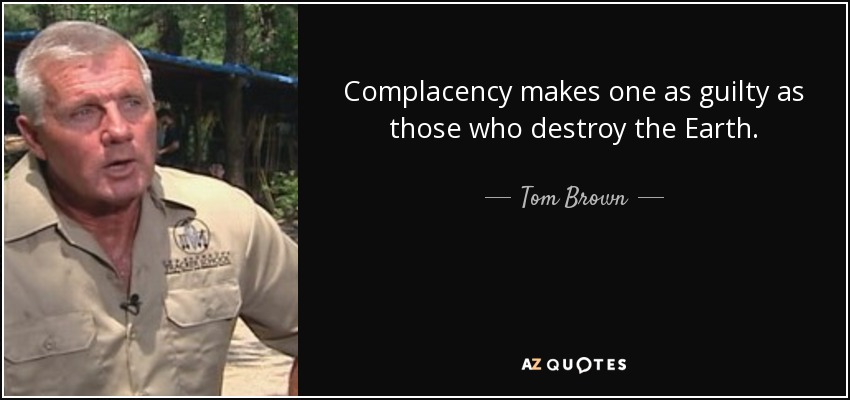 Complacency makes one as guilty as those who destroy the Earth. - Tom Brown, Jr.