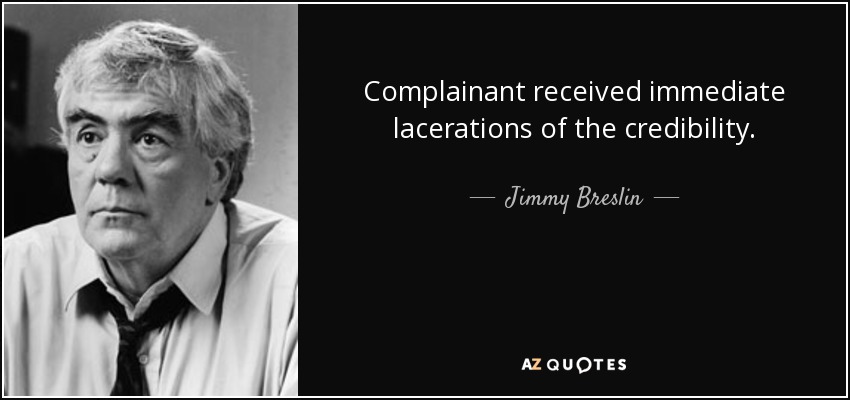 Complainant received immediate lacerations of the credibility. - Jimmy Breslin