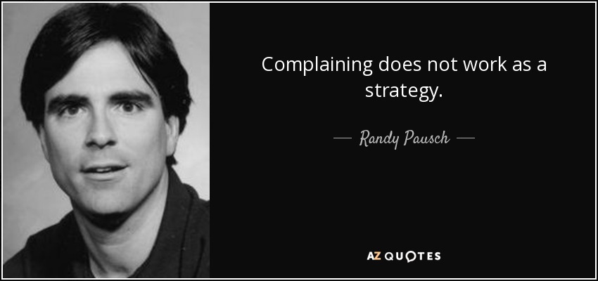 Complaining does not work as a strategy. - Randy Pausch