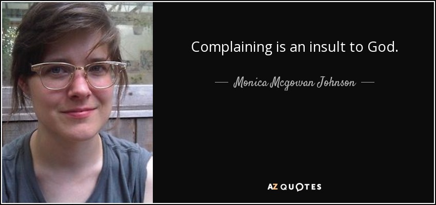 Complaining is an insult to God. - Monica Mcgowan Johnson