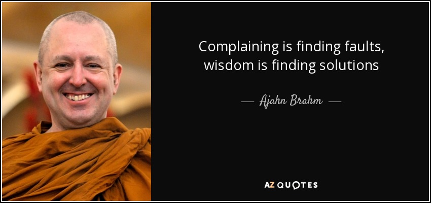 Complaining is finding faults, wisdom is finding solutions - Ajahn Brahm