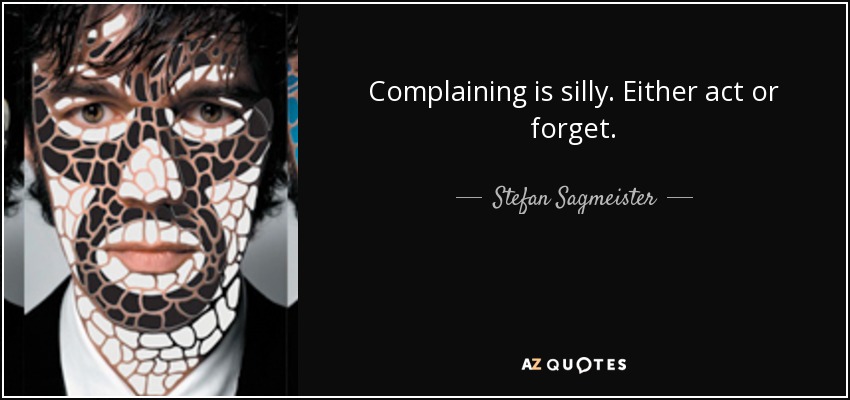Complaining is silly. Either act or forget. - Stefan Sagmeister