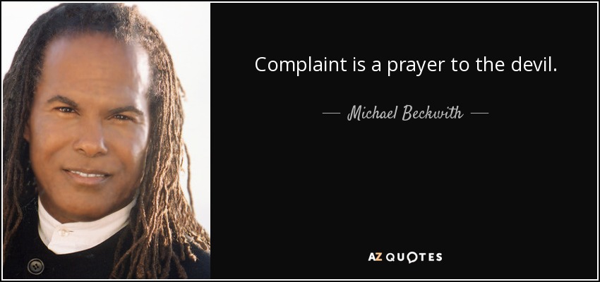 Complaint is a prayer to the devil. - Michael Beckwith