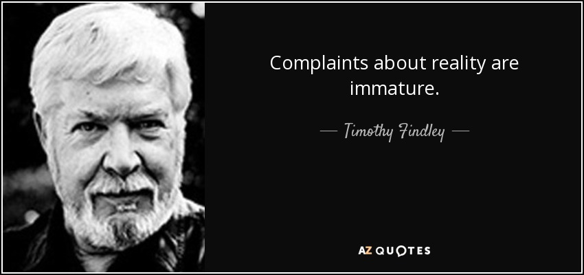 Complaints about reality are immature. - Timothy Findley