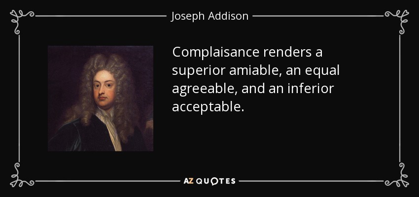 Complaisance renders a superior amiable, an equal agreeable, and an inferior acceptable. - Joseph Addison