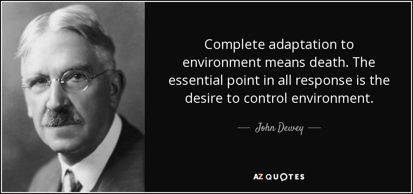 Complete adaptation to environment means death. The essential point in all response is the desire to control environment. - John Dewey