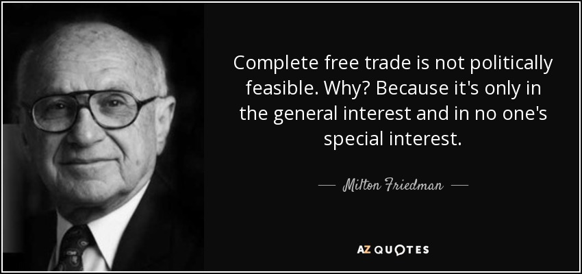 Complete free trade is not politically feasible. Why? Because it's only in the general interest and in no one's special interest. - Milton Friedman