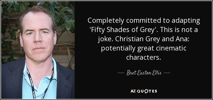 Completely committed to adapting 'Fifty Shades of Grey'. This is not a joke. Christian Grey and Ana: potentially great cinematic characters. - Bret Easton Ellis