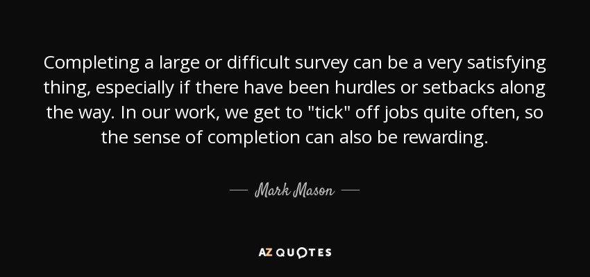 Completing a large or difficult survey can be a very satisfying thing, especially if there have been hurdles or setbacks along the way. In our work, we get to 