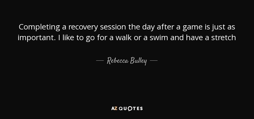 Completing a recovery session the day after a game is just as important. I like to go for a walk or a swim and have a stretch - Rebecca Bulley