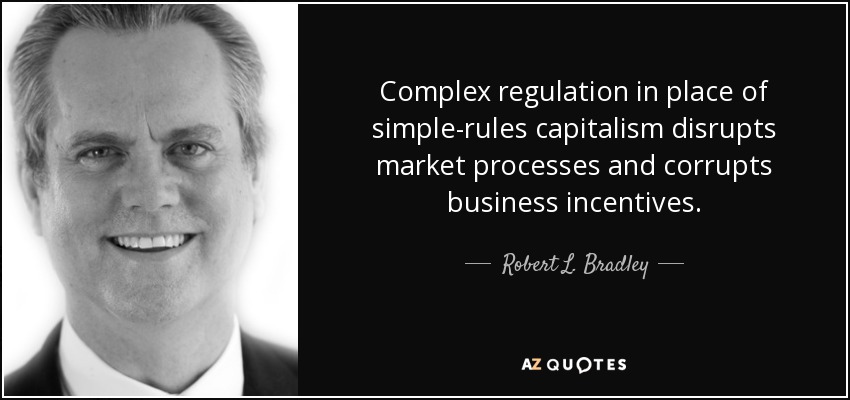 Complex regulation in place of simple-rules capitalism disrupts market processes and corrupts business incentives. - Robert L. Bradley, Jr.