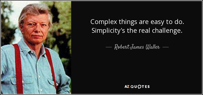 Complex things are easy to do. Simplicity's the real challenge. - Robert James Waller