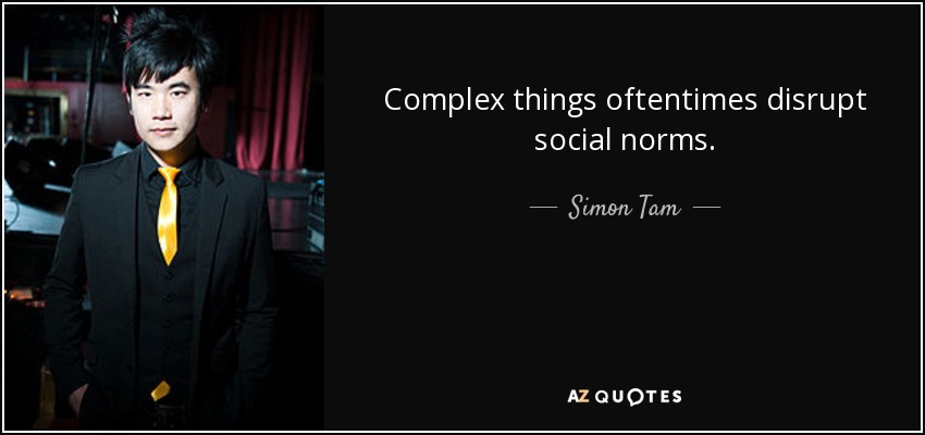 Complex things oftentimes disrupt social norms. - Simon Tam