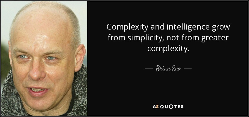 Complexity and intelligence grow from simplicity, not from greater complexity. - Brian Eno