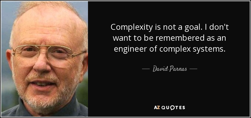 Complexity is not a goal. I don't want to be remembered as an engineer of complex systems. - David Parnas