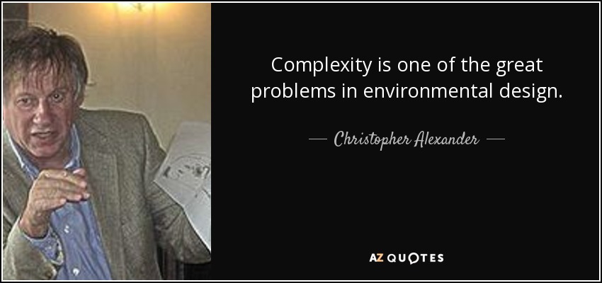 Complexity is one of the great problems in environmental design. - Christopher Alexander