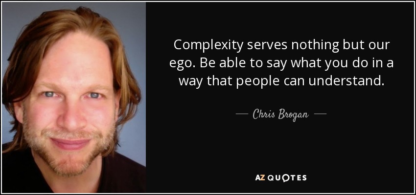 Complexity serves nothing but our ego. Be able to say what you do in a way that people can understand. - Chris Brogan