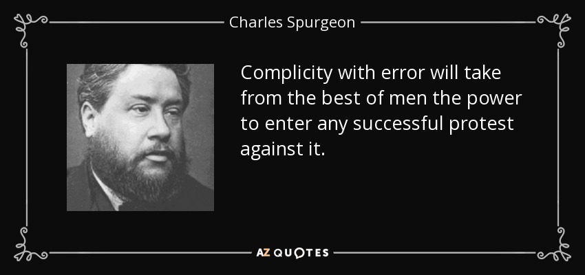 Complicity with error will take from the best of men the power to enter any successful protest against it. - Charles Spurgeon