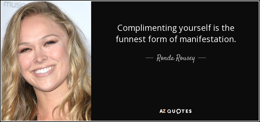 Complimenting yourself is the funnest form of manifestation. - Ronda Rousey