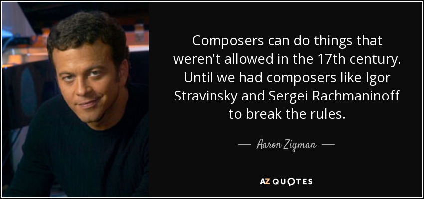 Composers can do things that weren't allowed in the 17th century. Until we had composers like Igor Stravinsky and Sergei Rachmaninoff to break the rules. - Aaron Zigman
