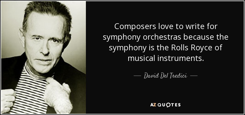 Composers love to write for symphony orchestras because the symphony is the Rolls Royce of musical instruments. - David Del Tredici