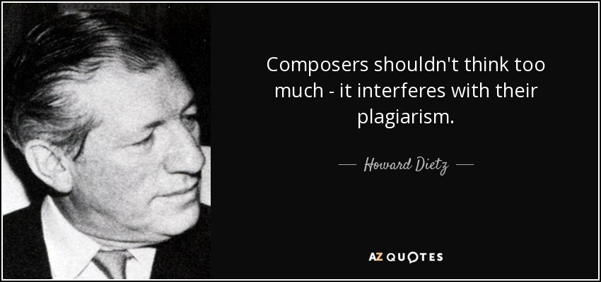 Composers shouldn't think too much - it interferes with their plagiarism. - Howard Dietz