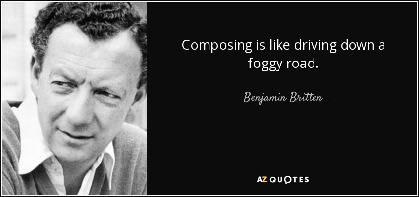 Composing is like driving down a foggy road. - Benjamin Britten