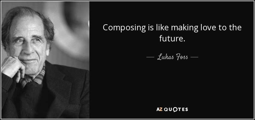 Composing is like making love to the future. - Lukas Foss