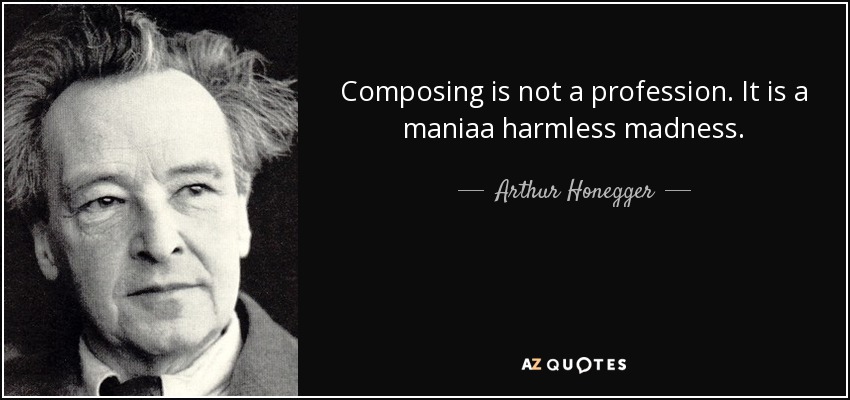 Composing is not a profession. It is a maniaa harmless madness. - Arthur Honegger